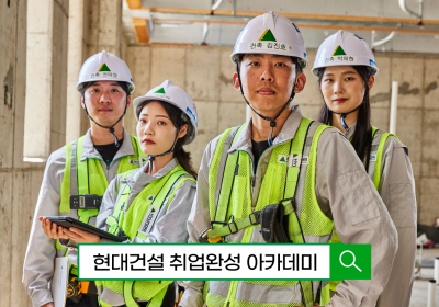 현대건설 기술교육원, ‘취업완성 아카데미’ 교육생 모집